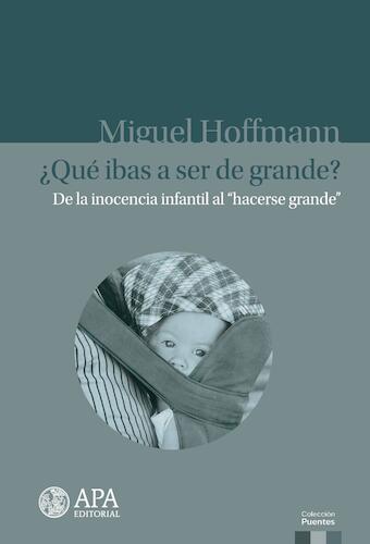 ¿Qué ibas a ser de grande? :  De la inocencia infantil al “hacerse grande"  - Hoffmann, Miguel